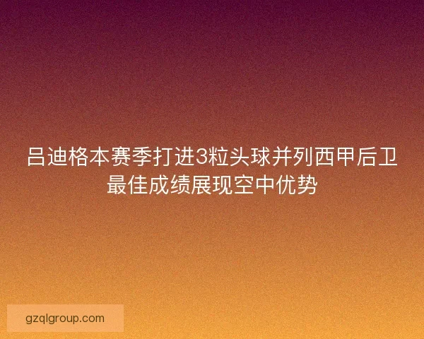 吕迪格本赛季打进3粒头球并列西甲后卫最佳成绩展现空中优势